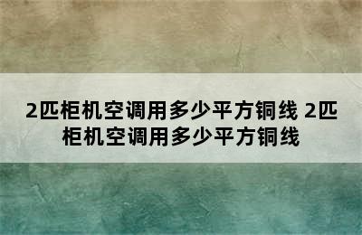 2匹柜机空调用多少平方铜线 2匹柜机空调用多少平方铜线